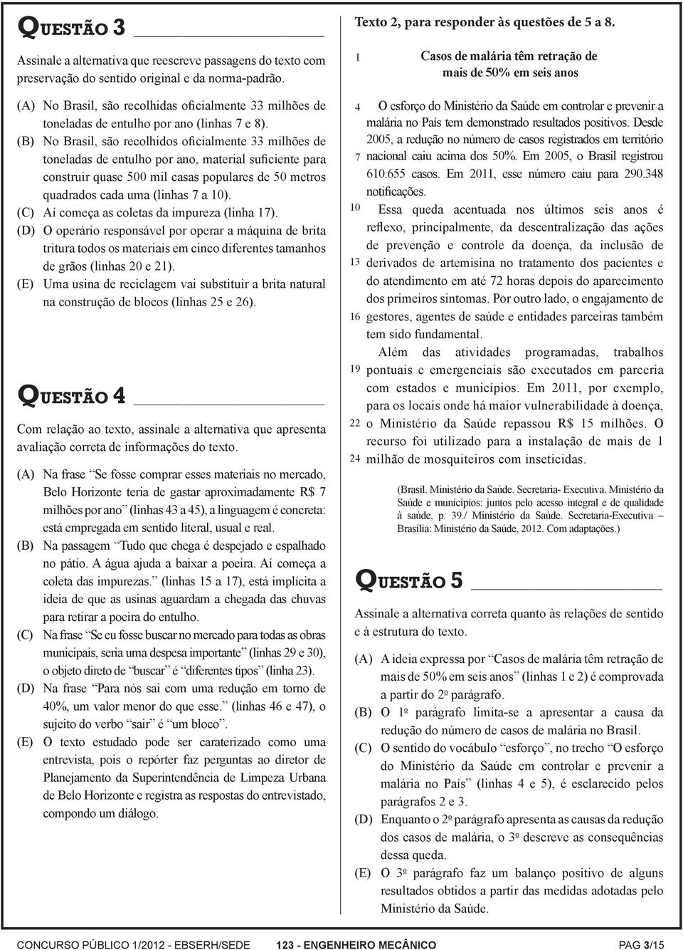 (B) No Brasil, são recolhidos oficialmente 33 milhões de toneladas de entulho por ano, material suficiente para construir quase 500 mil casas populares de 50 metros quadrados cada uma (linhas 7 a 10).