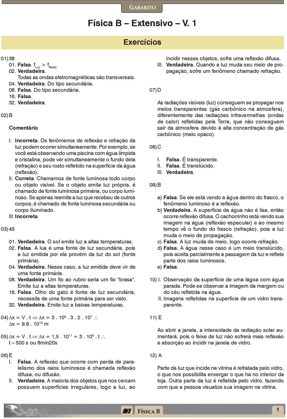 Por exemplo, se você está observando uma piscina com água límpida e cristalina, pode ver simultaneamente o fundo dela (refração) e seu rosto refletido na superfície da água (reflexão). II. Correta.