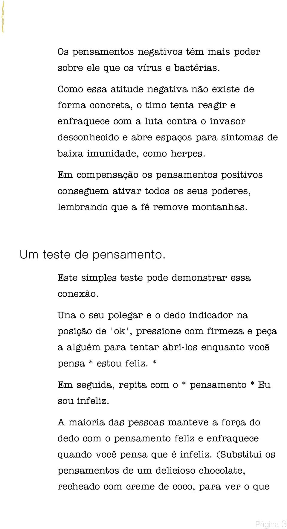 Em compensação os pensamentos positivos conseguem ativar todos os seus poderes, lembrando que a fé remove montanhas. Um teste de pensamento. Este simples teste pode demonstrar essa conexão.