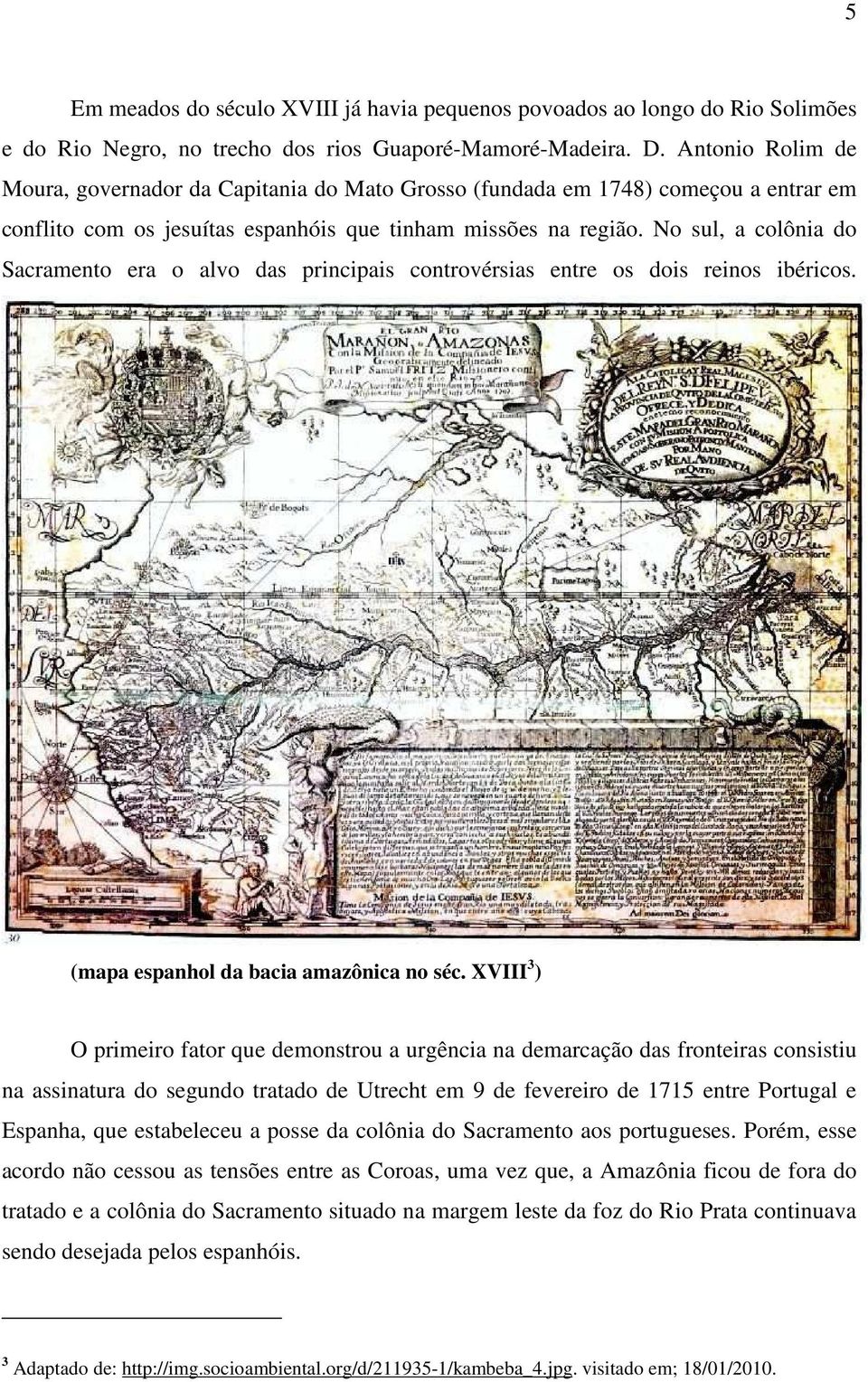 No sul, a colônia do Sacramento era o alvo das principais controvérsias entre os dois reinos ibéricos. (mapa espanhol da bacia amazônica no séc.