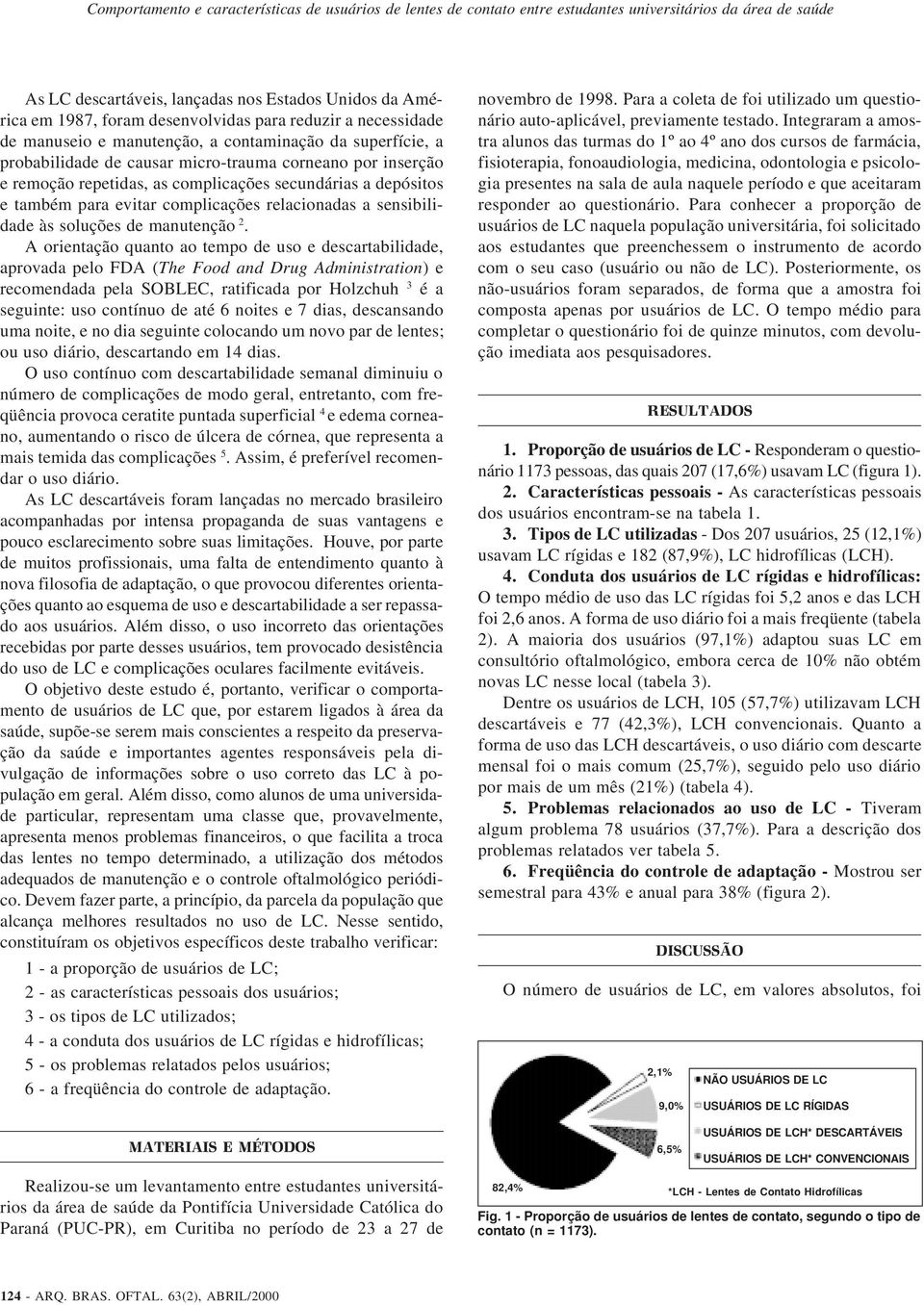 A orientação quanto ao tempo de uso e descartabilidade, aprovada pelo FDA (The Food and Drug Administration) e recomendada pela SOBLEC, ratificada por Holzchuh 3 é a seguinte: uso contínuo de até 6