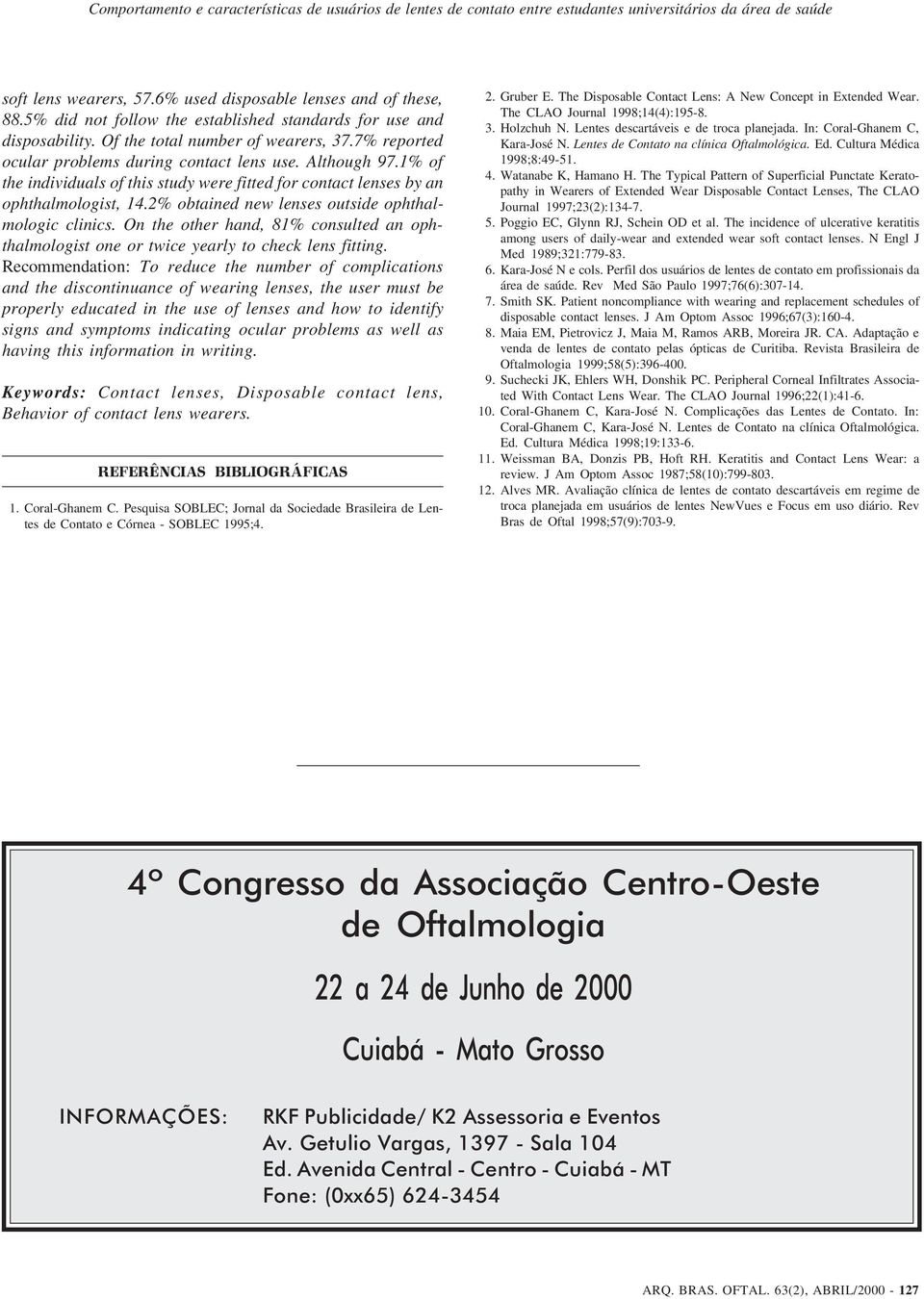 2% obtained new lenses outside ophthalmologic clinics. On the other hand, 81% consulted an ophthalmologist one or twice yearly to check lens fitting.