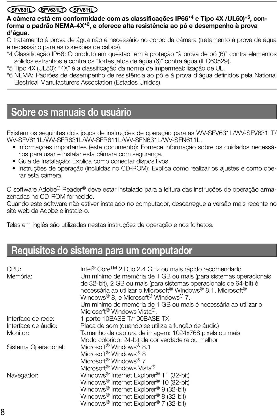 *4 Classificação IP66: O produto em questão tem à proteção à prova de pó (6) contra elementos sólidos estranhos e contra os fortes jatos de água (6) contra água (IEC60529).