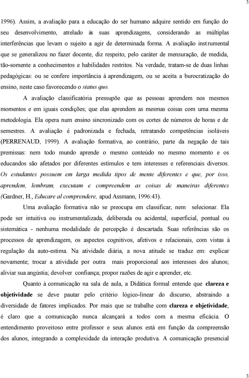 de determinada forma. A avaliação instrumental que se generalizou no fazer docente, diz respeito, pelo caráter de mensuração, de medida, tão-somente a conhecimentos e habilidades restritos.