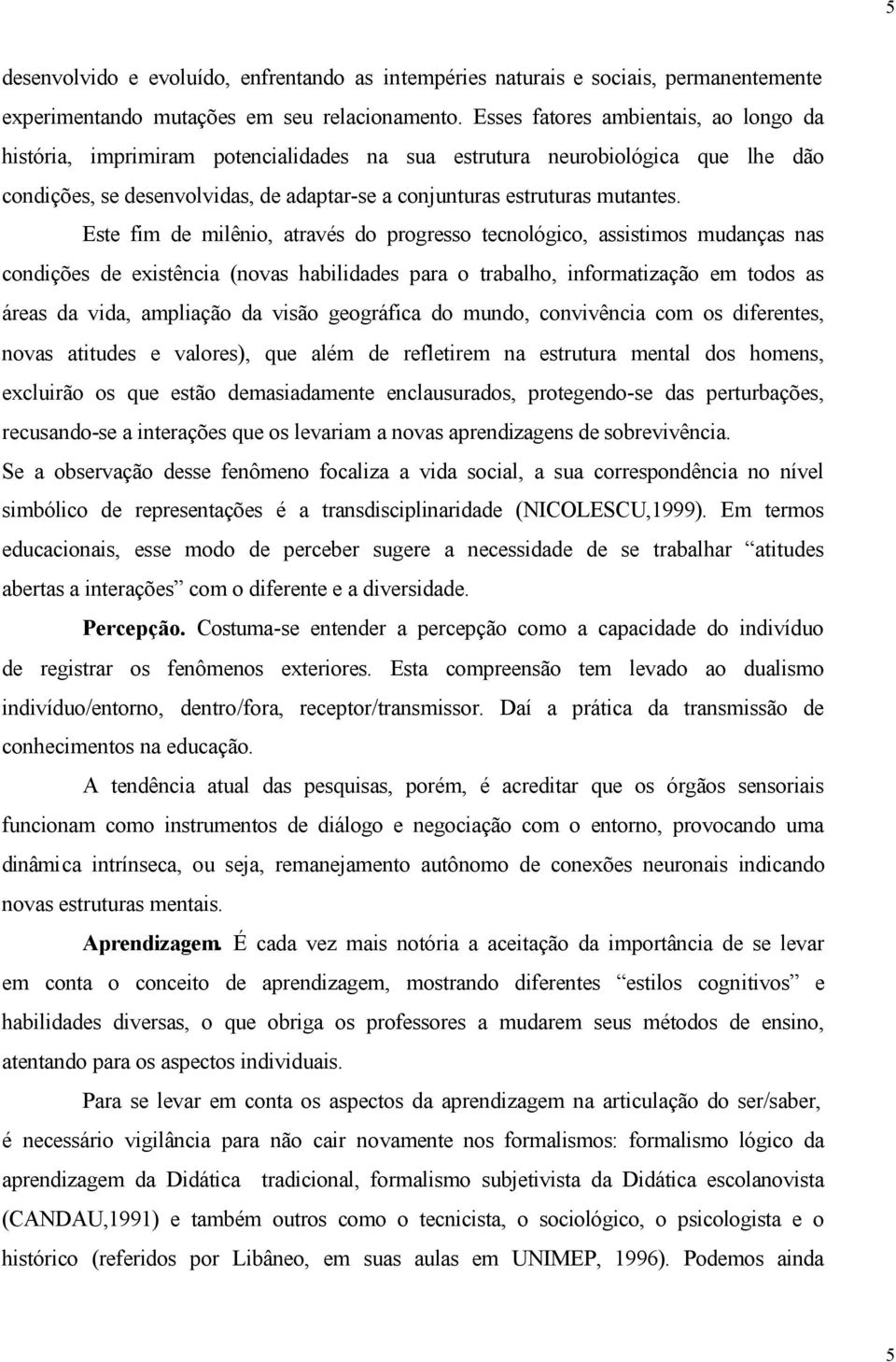 Este fim de milênio, através do progresso tecnológico, assistimos mudanças nas condições de existência (novas habilidades para o trabalho, informatização em todos as áreas da vida, ampliação da visão