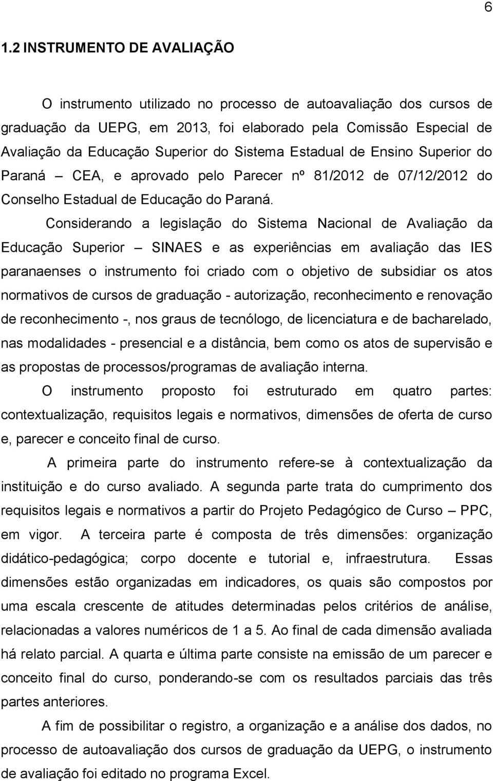 Considerando a legislação do Sistema Nacional de Avaliação da Educação Superior SINAES e as experiências em avaliação das IES paranaenses o instrumento foi criado com o objetivo de subsidiar os atos