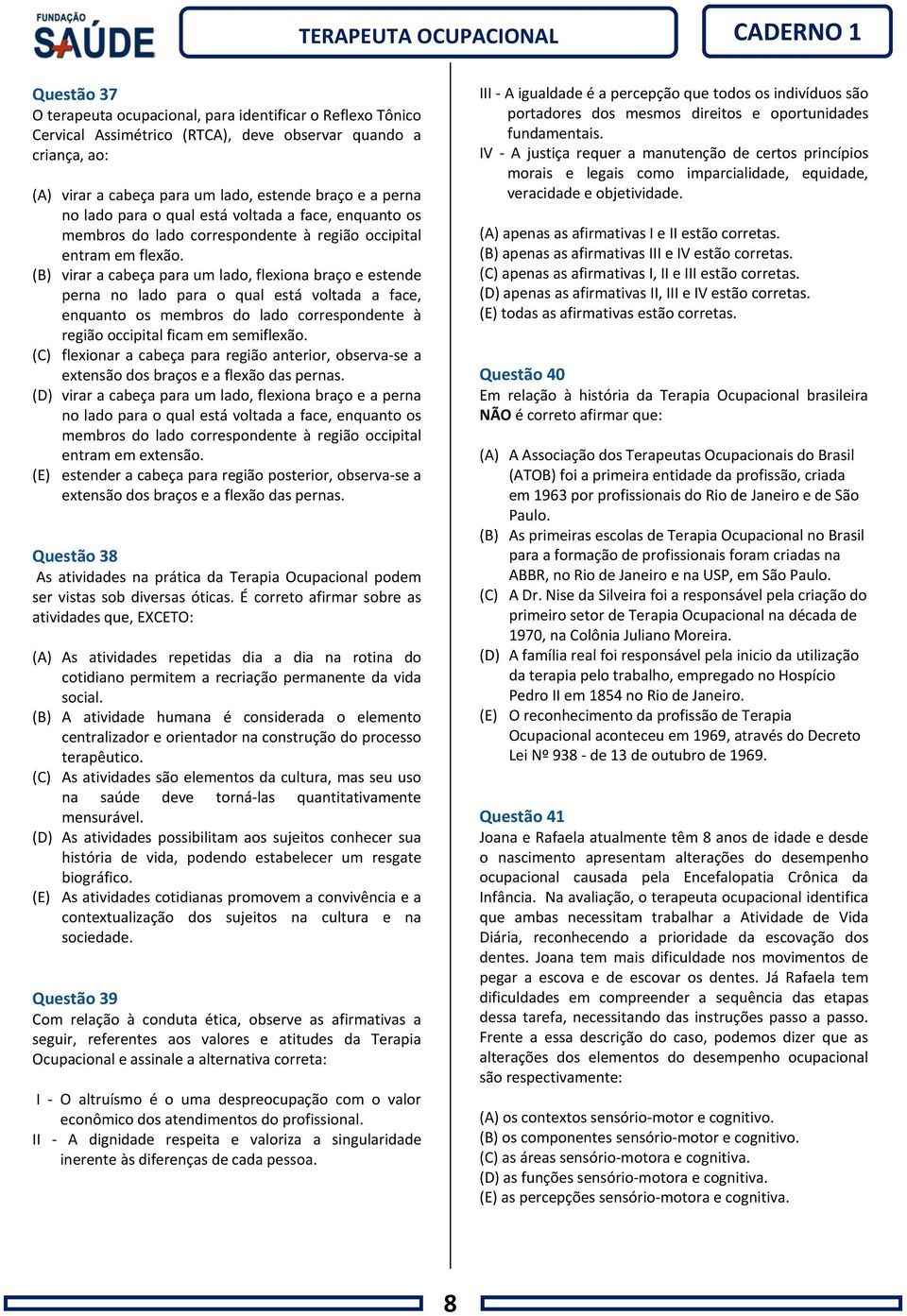 (B) virar a cabeça para um lado, flexiona braço e estende perna no lado para o qual está voltada a face, enquanto os membros do lado correspondente à região occipital ficam em semiflexão.