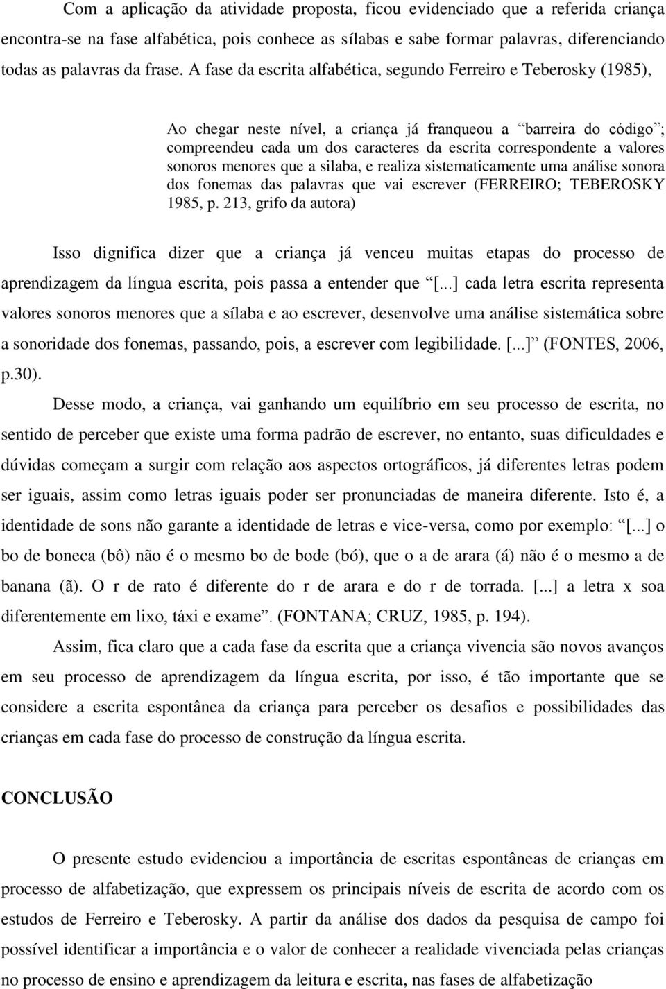 A fase da escrita alfabética, segundo Ferreiro e Teberosky (1985), Ao chegar neste nível, a criança já franqueou a barreira do código ; compreendeu cada um dos caracteres da escrita correspondente a