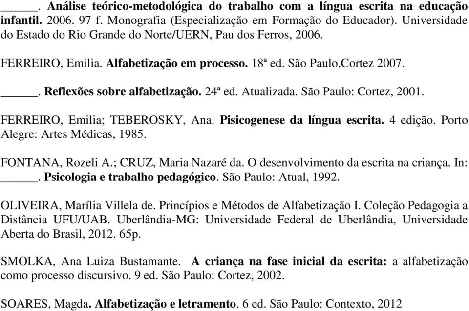 Atualizada. São Paulo: Cortez, 2001. FERREIRO, Emilia; TEBEROSKY, Ana. Pisicogenese da língua escrita. 4 edição. Porto Alegre: Artes Médicas, 1985. FONTANA, Rozeli A.; CRUZ, Maria Nazaré da.