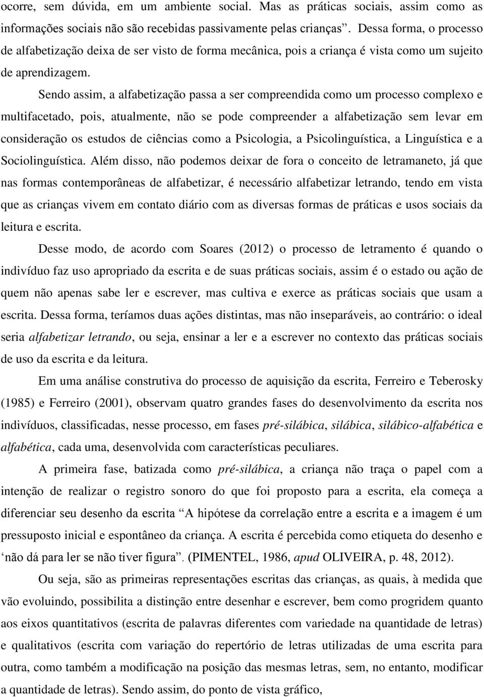 Sendo assim, a alfabetização passa a ser compreendida como um processo complexo e multifacetado, pois, atualmente, não se pode compreender a alfabetização sem levar em consideração os estudos de