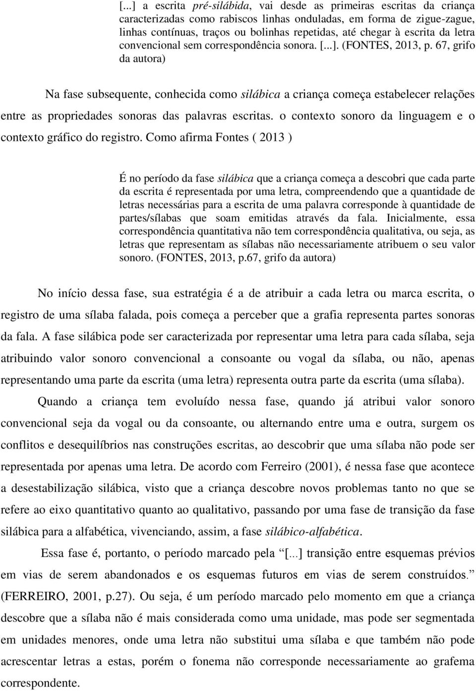 67, grifo da autora) Na fase subsequente, conhecida como silábica a criança começa estabelecer relações entre as propriedades sonoras das palavras escritas.