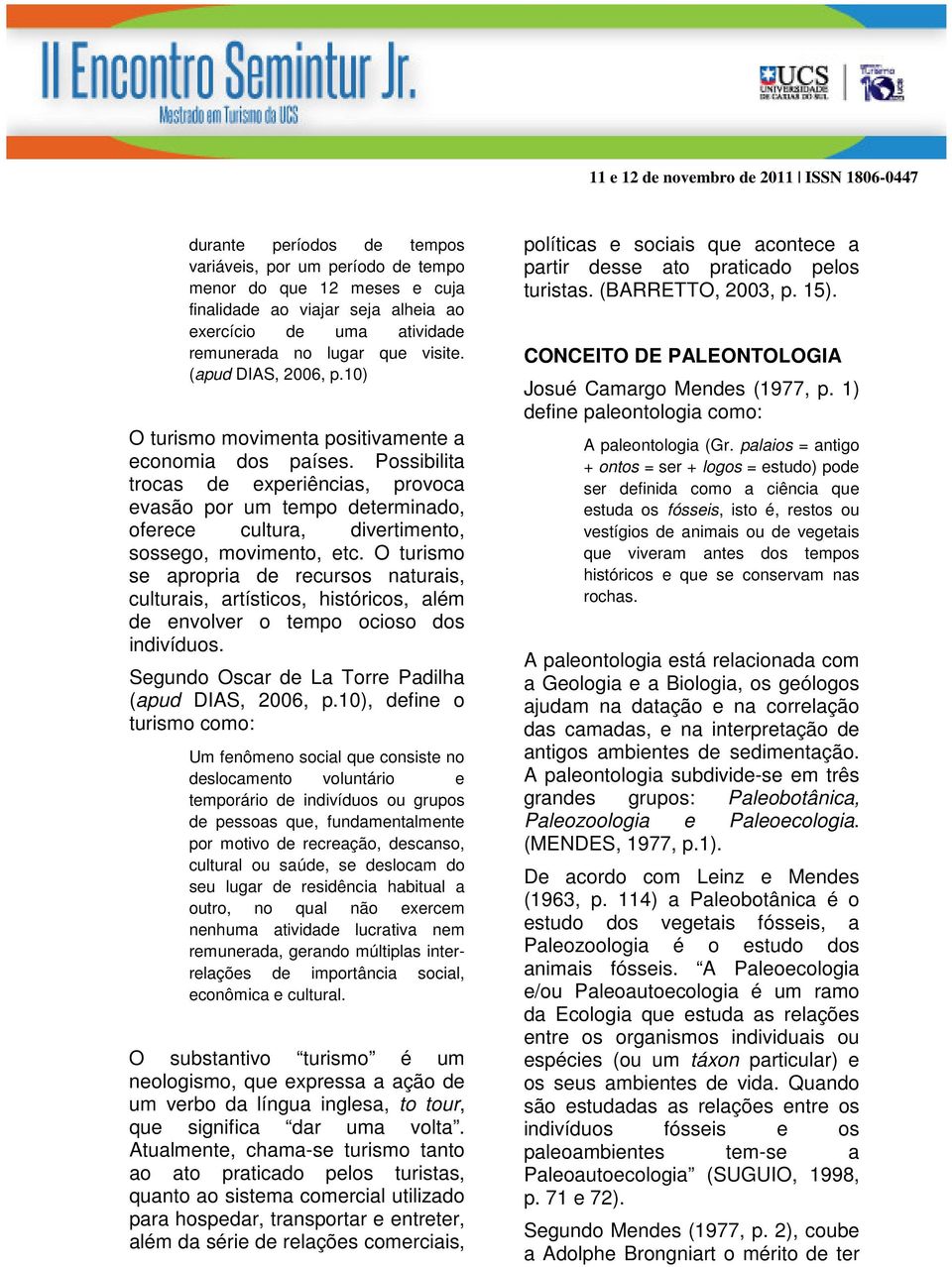 Possibilita trocas de experiências, provoca evasão por um tempo determinado, oferece cultura, divertimento, sossego, movimento, etc.