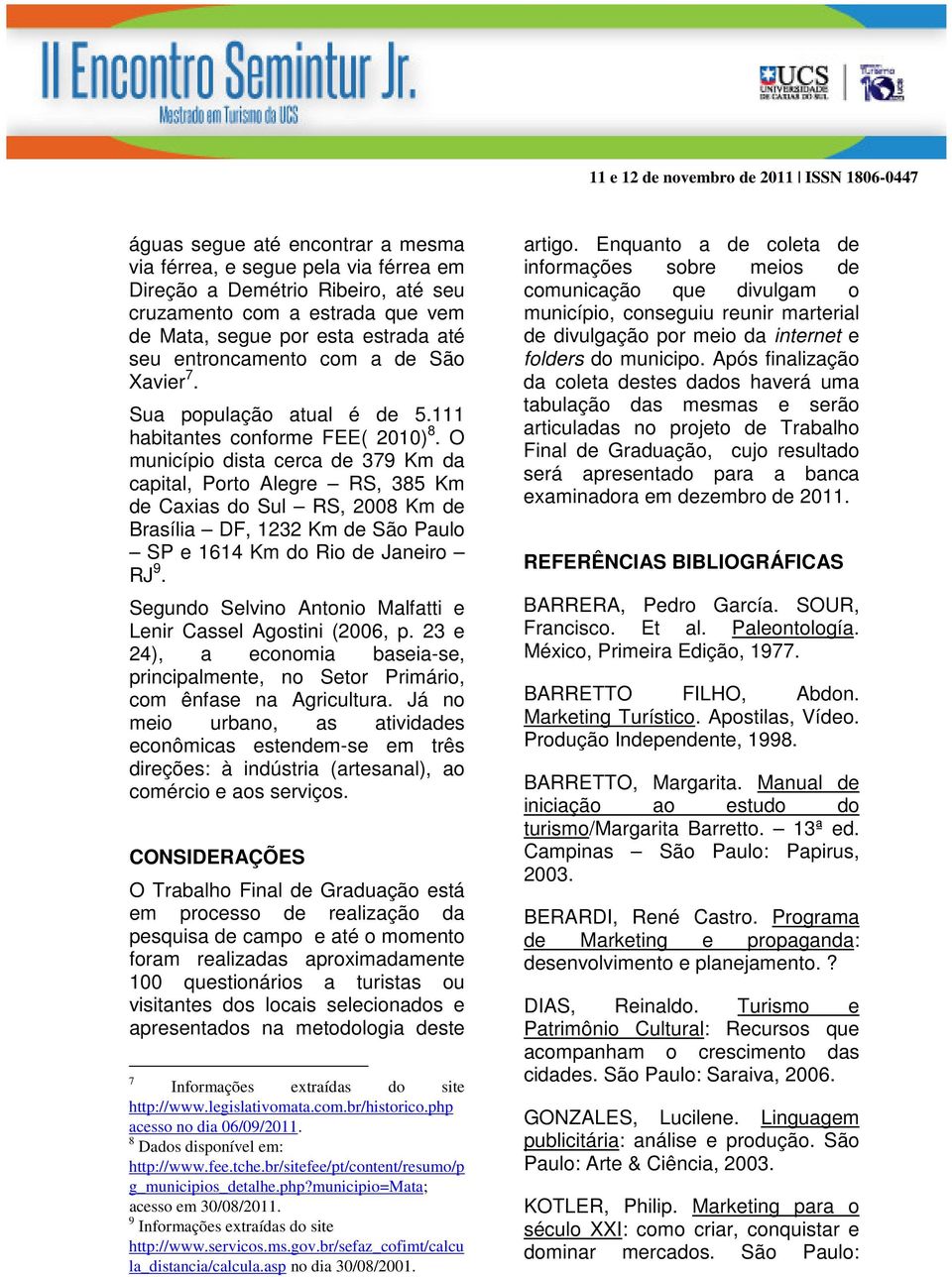 O município dista cerca de 379 Km da capital, Porto Alegre RS, 385 Km de Caxias do Sul RS, 2008 Km de Brasília DF, 1232 Km de São Paulo SP e 1614 Km do Rio de Janeiro RJ 9.