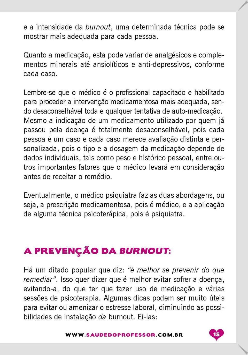 Lembre-se que o médico é o profissional capacitado e habilitado para proceder a intervenção medicamentosa mais adequada, sendo desaconselhável toda e qualquer tentativa de auto-medicação.