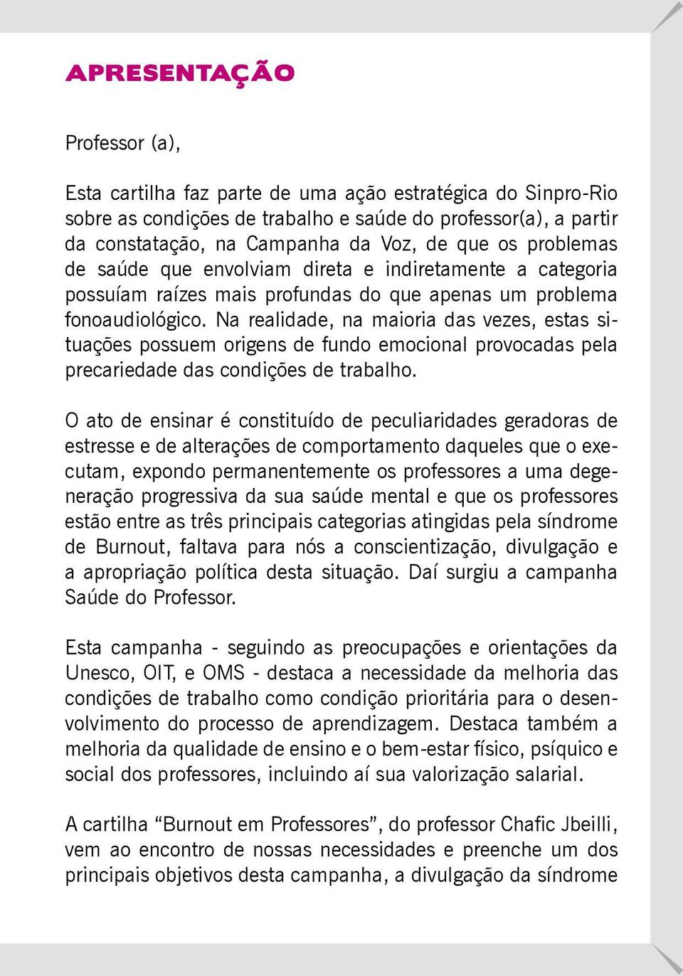 Na realidade, na maioria das vezes, estas situações possuem origens de fundo emocional provocadas pela precariedade das condições de trabalho.