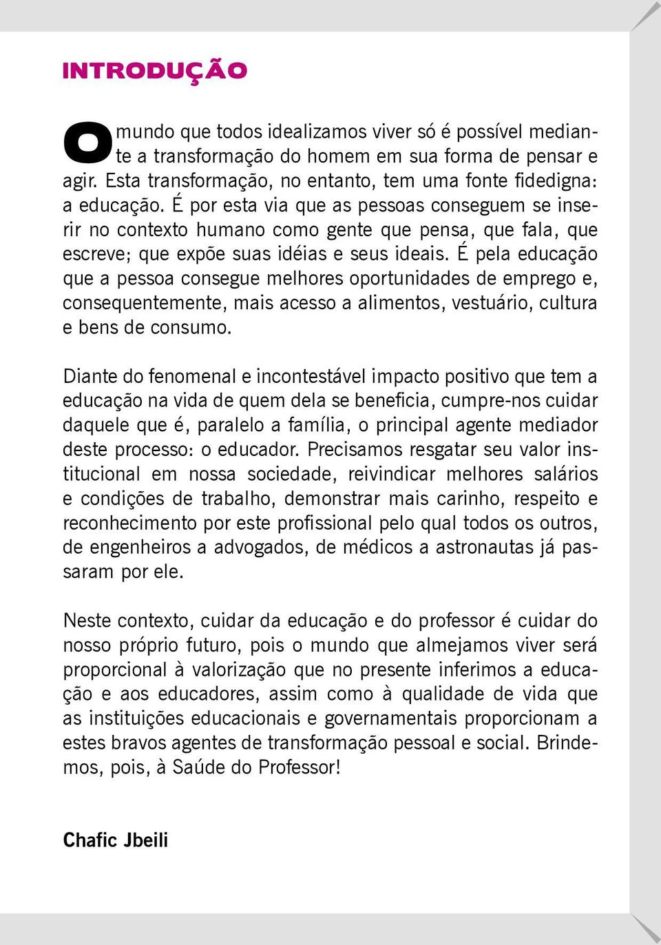 É pela educação que a pessoa consegue melhores oportunidades de emprego e, consequentemente, mais acesso a alimentos, vestuário, cultura e bens de consumo.