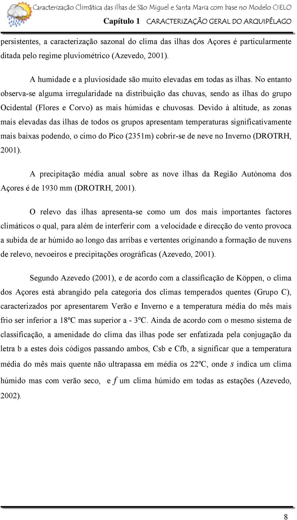 No entanto observa-se alguma irregularidade na distribuição das chuvas, sendo as ilhas do grupo Ocidental (Flores e Corvo) as mais húmidas e chuvosas.