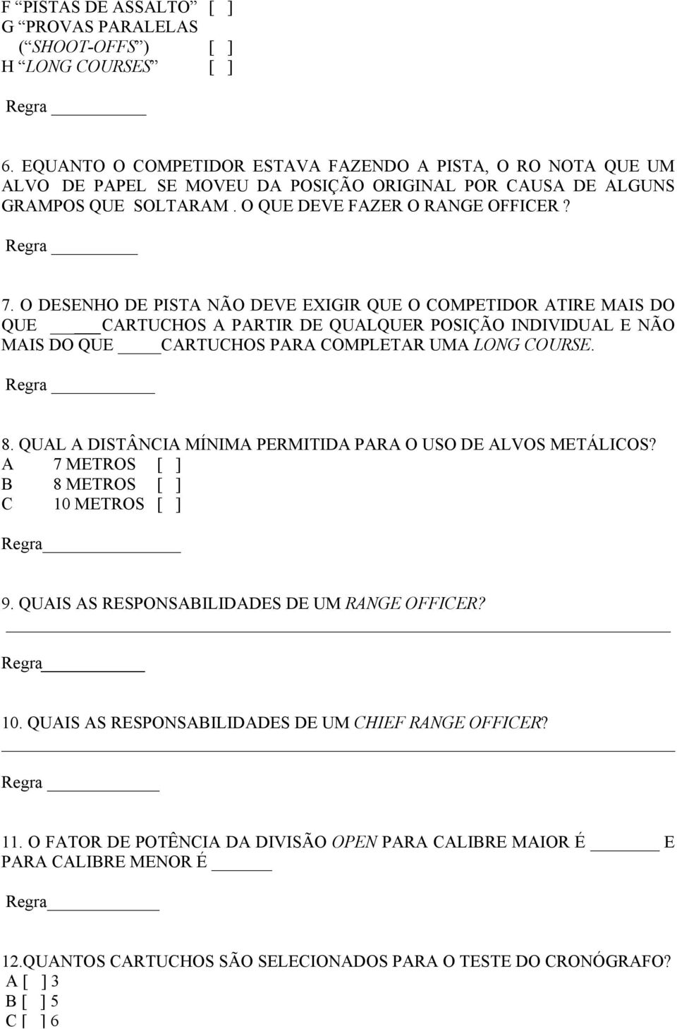 O DESENHO DE PISTA NÃO DEVE EXIGIR QUE O COMPETIDOR ATIRE MAIS DO QUE CARTUCHOS A PARTIR DE QUALQUER POSIÇÃO INDIVIDUAL E NÃO MAIS DO QUE CARTUCHOS PARA COMPLETAR UMA LONG COURSE. Regra 8.