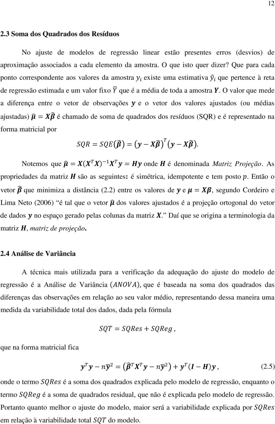 O valor que mede a diferença entre o vetor de observações e o vetor dos valores ajustados (ou médias ajustadas) = é chamado de soma de quadrados dos resíduos (SQR) e é representado na forma matricial