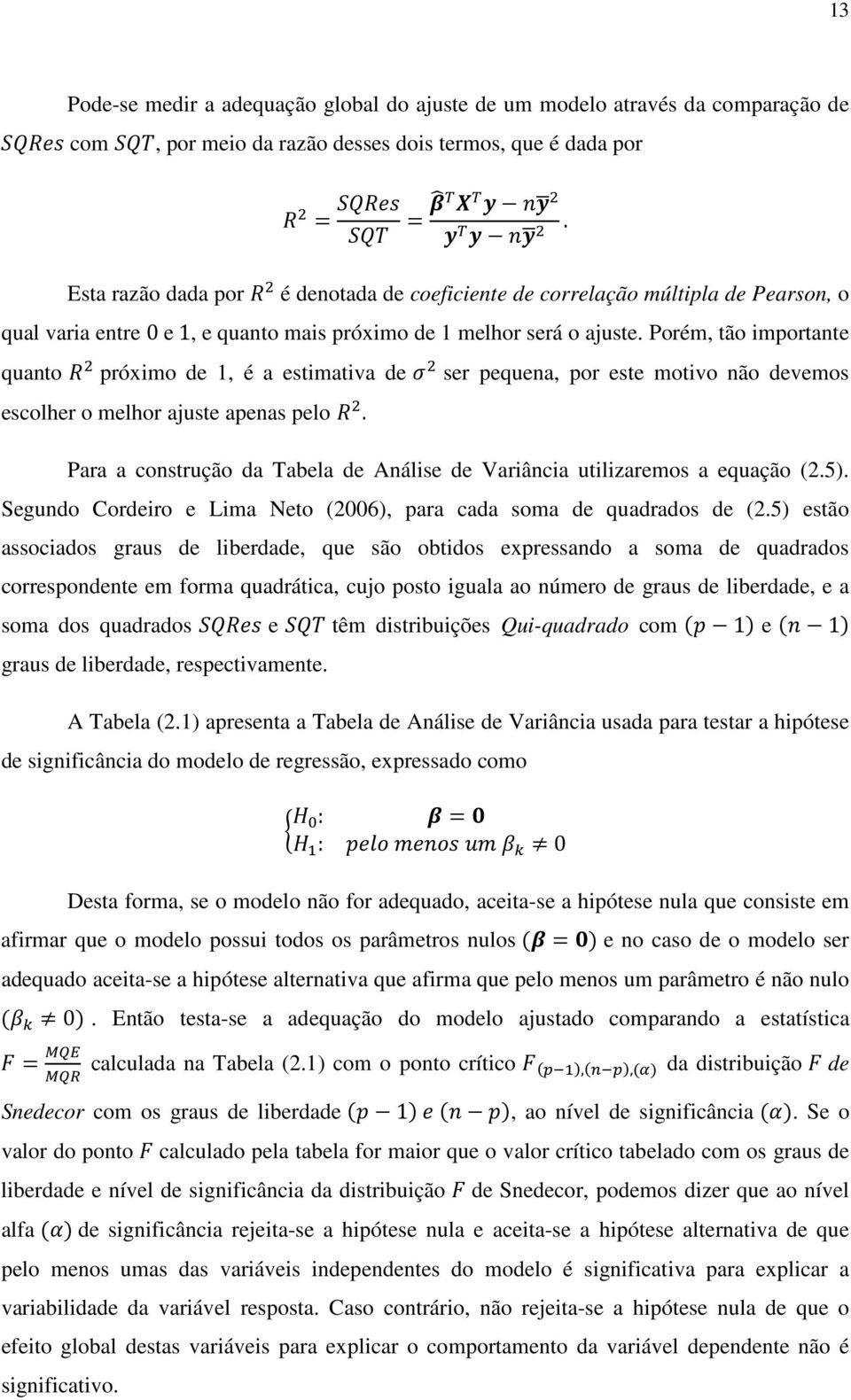 Porém, tão importante quanto próximo de 1, é a estimativa de ser pequena, por este motivo não devemos escolher o melhor ajuste apenas pelo.