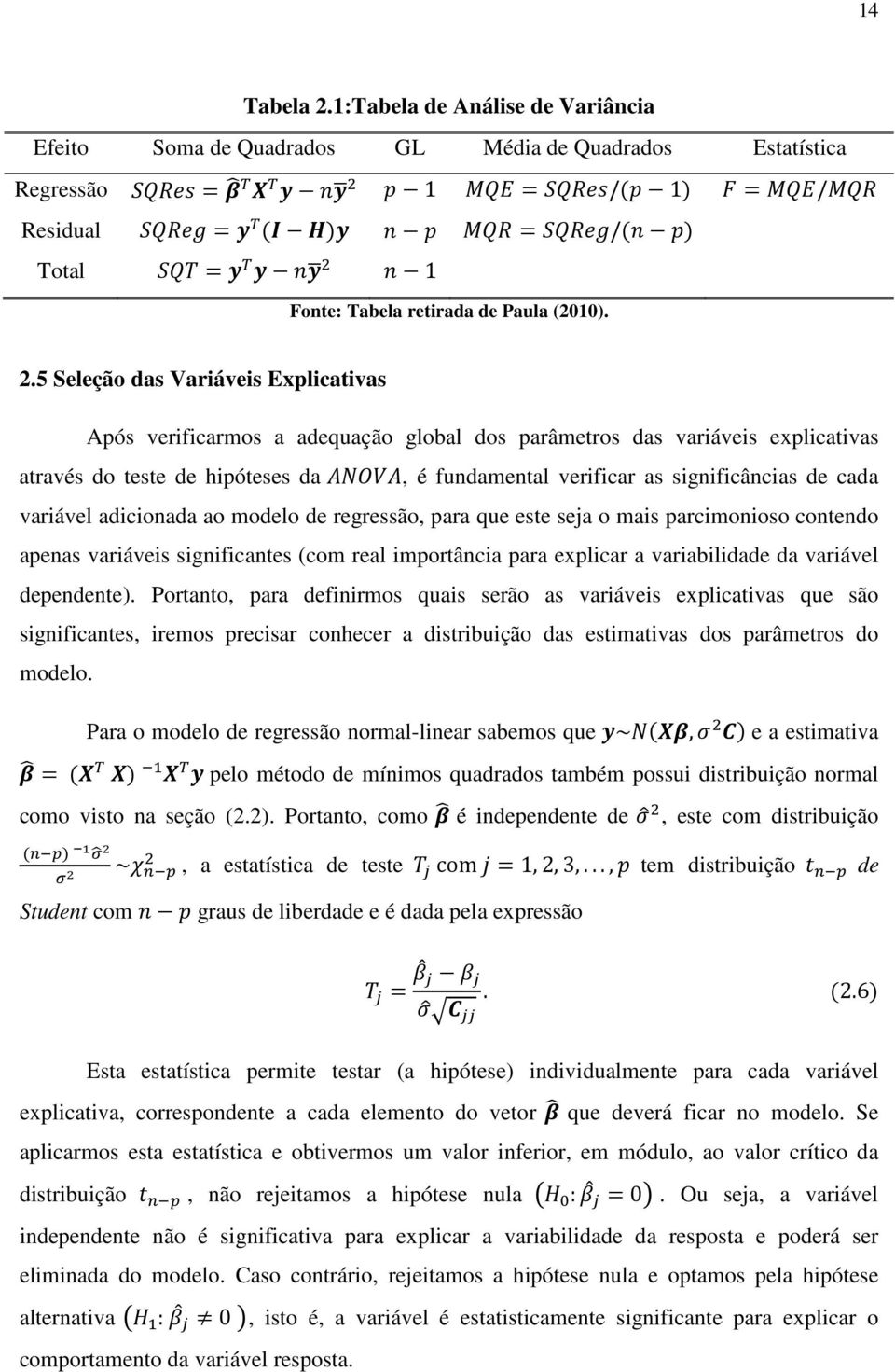 5 Seleção das Variáveis Explicativas Após verificarmos a adequação global dos parâmetros das variáveis explicativas através do teste de hipóteses da, é fundamental verificar as significâncias de cada