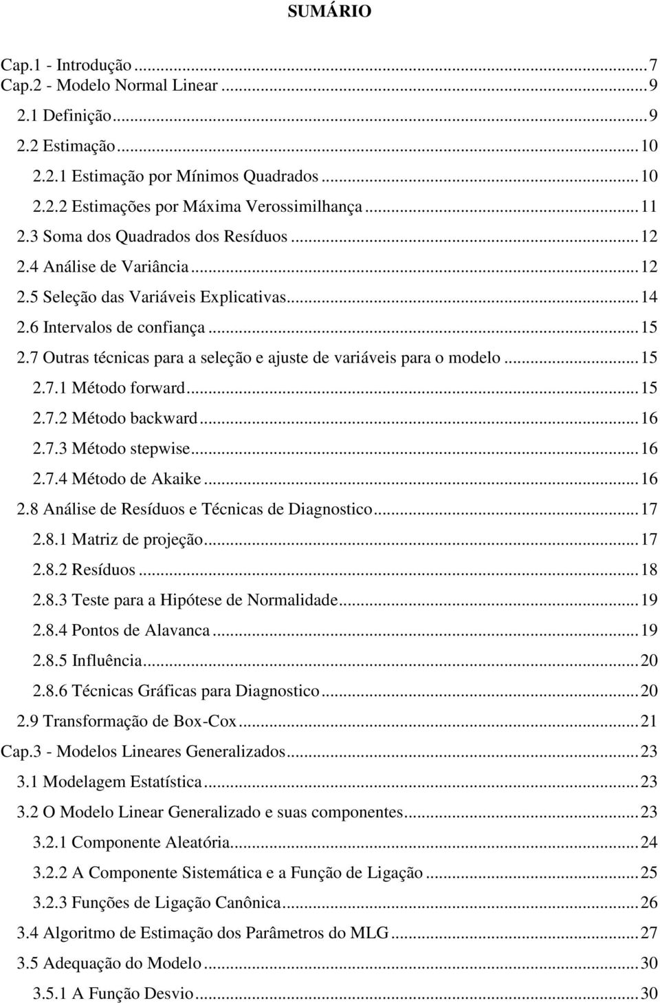 7 Outras técnicas para a seleção e ajuste de variáveis para o modelo... 15 2.7.1 Método forward... 15 2.7.2 Método backward... 16 2.7.3 Método stepwise... 16 2.7.4 Método de Akaike... 16 2.8 Análise de Resíduos e Técnicas de Diagnostico.