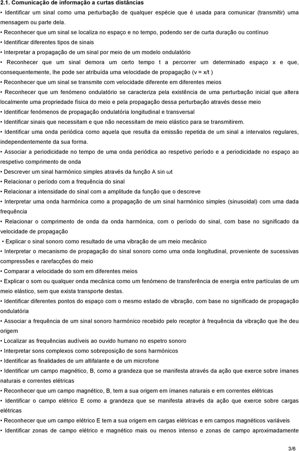 ondulatório Reconhecer que um sinal demora um certo tempo t a percorrer um determinado espaço x e que, consequentemente, lhe pode ser atribuída uma velocidade de propagação (v = x/t ) Reconhecer que