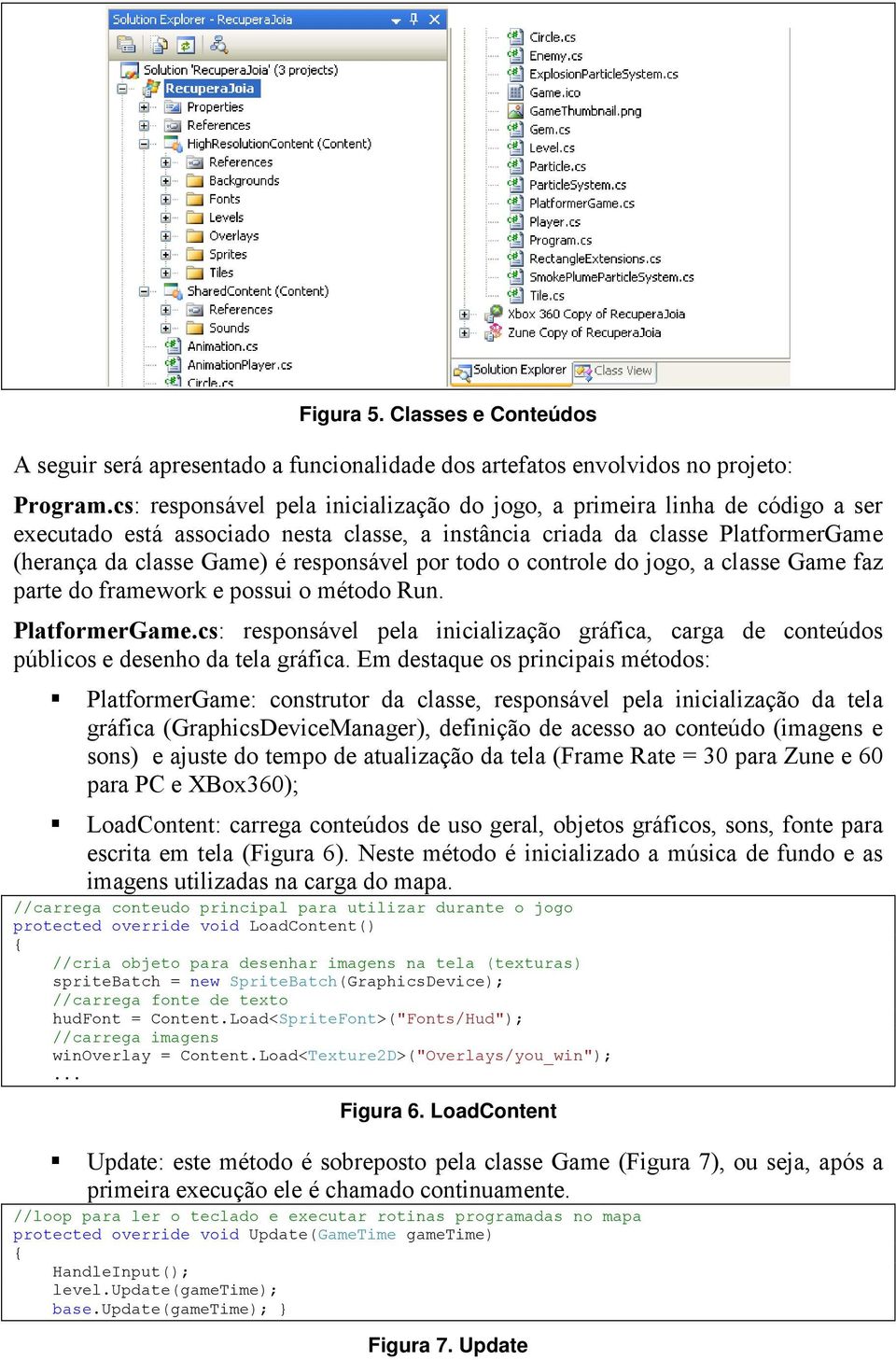 por todo o controle do jogo, a classe Game faz parte do framework e possui o método Run. PlatformerGame.