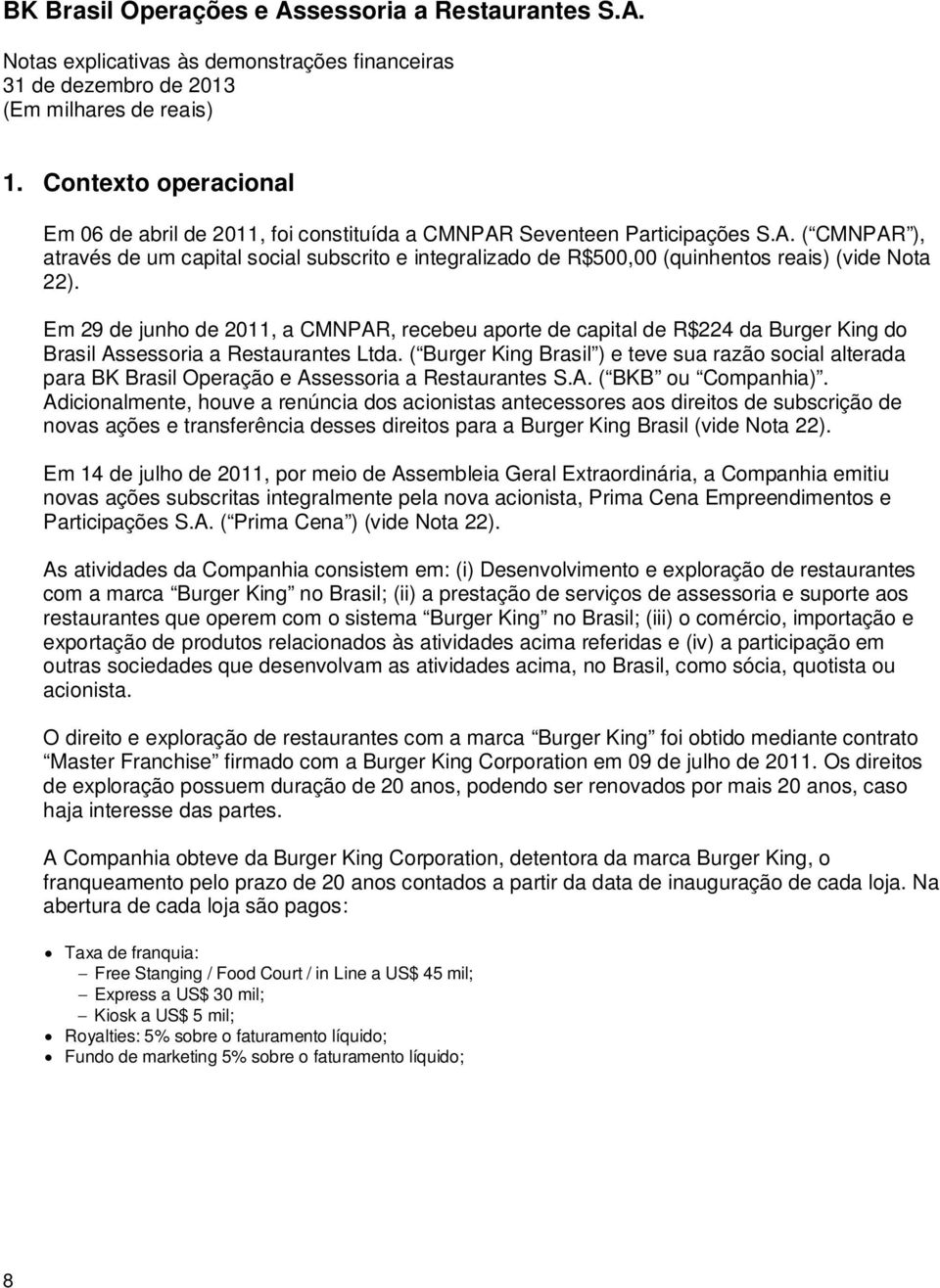 Em 29 de junho de 2011, a CMNPAR, recebeu aporte de capital de R$224 da Burger King do Brasil Assessoria a Restaurantes Ltda.