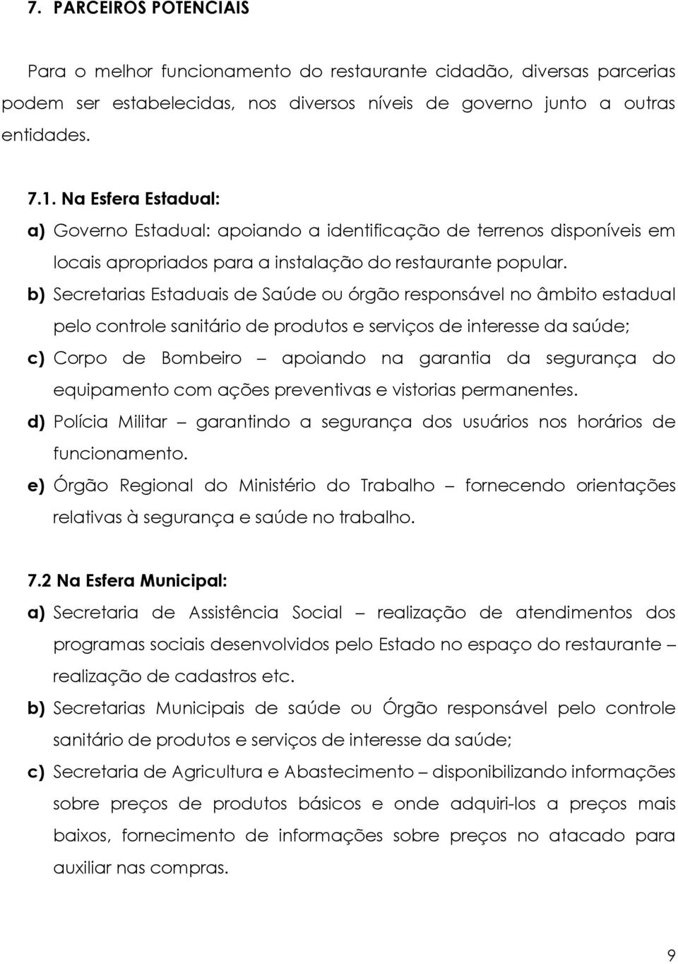 b) Secretarias Estaduais de Saúde ou órgão responsável no âmbito estadual pelo controle sanitário de produtos e serviços de interesse da saúde; c) Corpo de Bombeiro apoiando na garantia da segurança