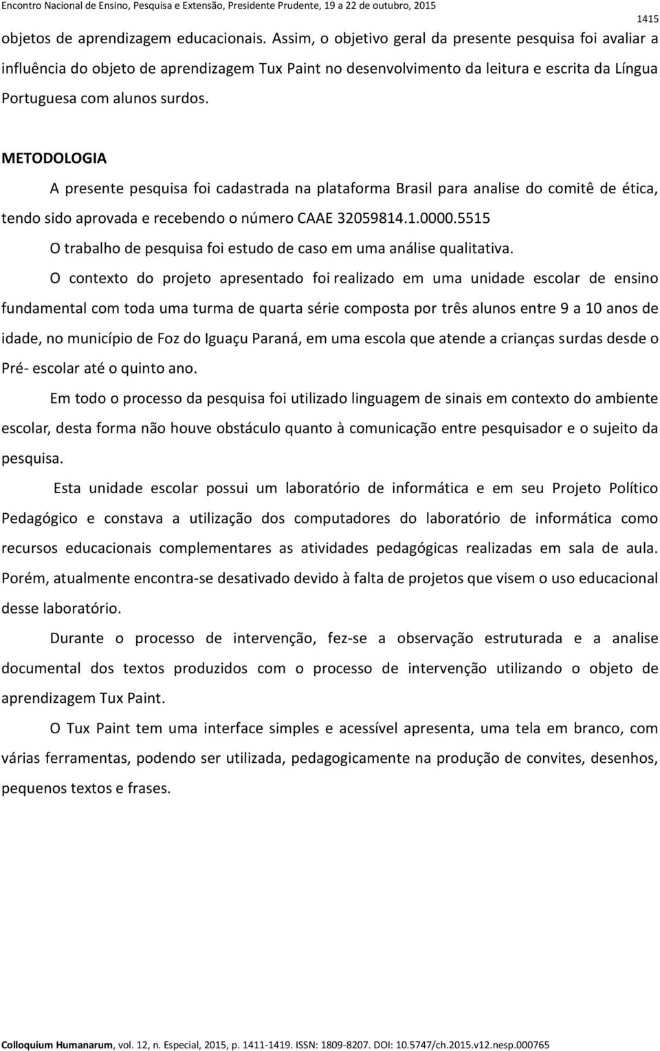 METODOLOGIA A presente pesquisa foi cadastrada na plataforma Brasil para analise do comitê de ética, tendo sido aprovada e recebendo o número CAAE 32059814.1.0000.