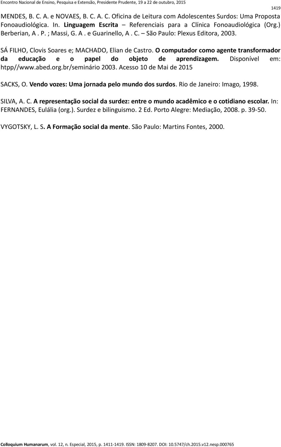 O computador como agente transformador da educação e o papel do objeto de aprendizagem. Disponível em: htpp//www.abed.org.br/seminário 2003. Acesso 10 de Mai de 2015 SACKS, O.