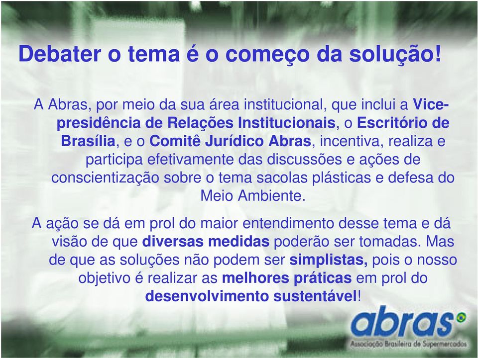 Abras, incentiva, realiza e participa efetivamente das discussões e ações de conscientização sobre o tema sacolas plásticas e defesa do Meio