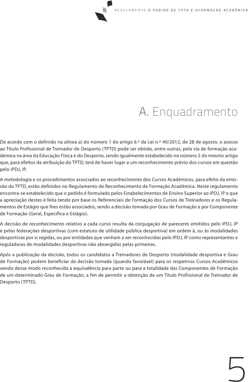 sendo igualmente estabelecido no número 2 do mesmo artigo que, para efeitos da atribuição do TPTD, terá de haver lugar a um reconhecimento prévio dos cursos em questão pelo IPDJ, IP.