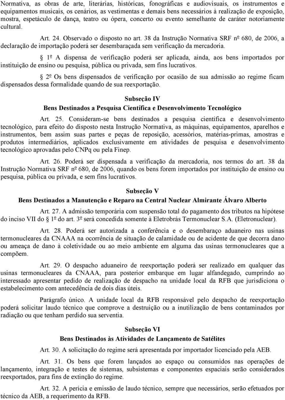 38 da Instrução Normativa SRF nº 680, de 2006, a declaração de importação poderá ser desembaraçada sem verificação da mercadoria.