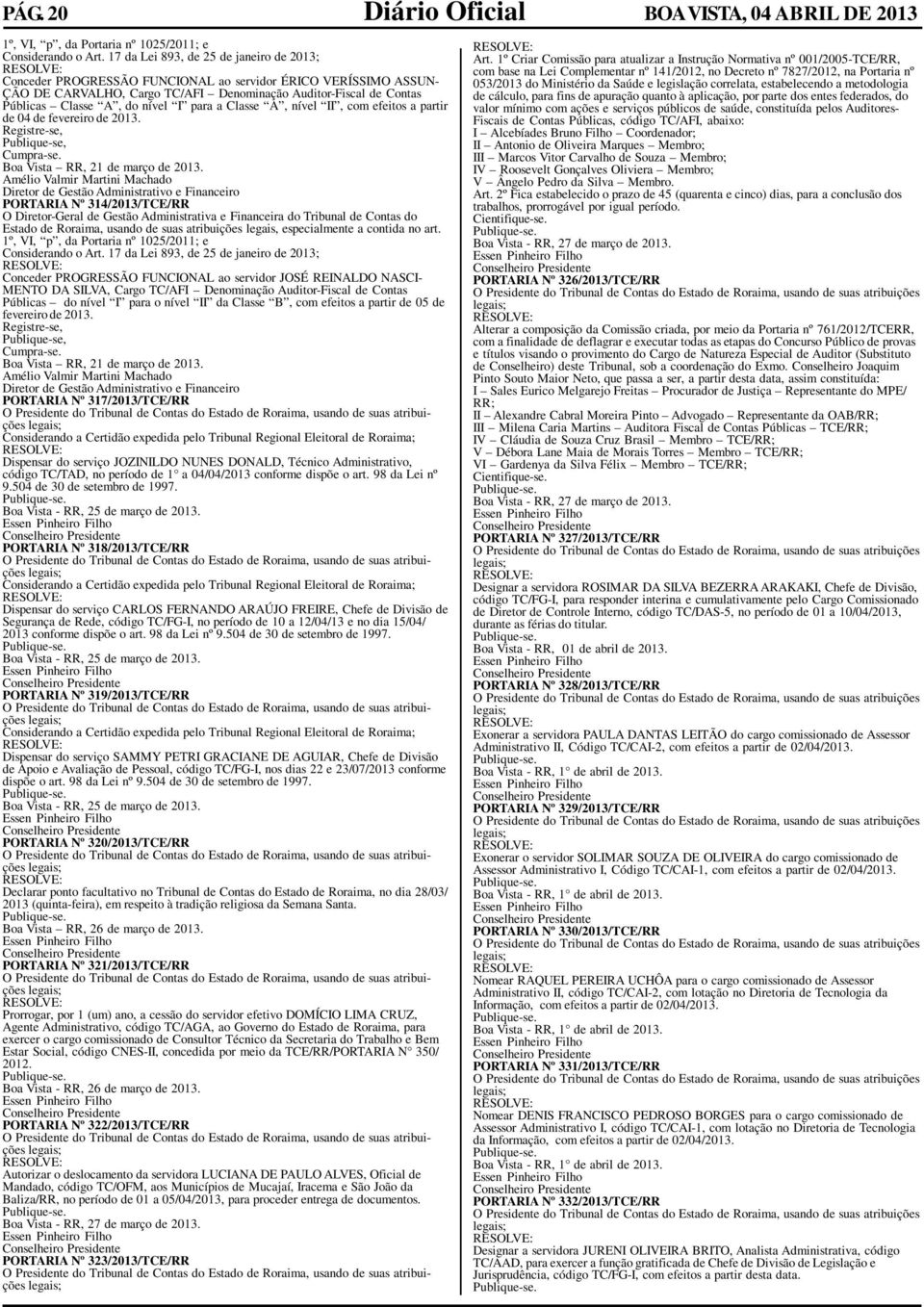 nível I para a Classe A, nível II, com efeitos a partir de 04 de fevereiro de 2013. Registre-se, Publique-se, Cumpra-se. Boa Vista RR, 21 de março de 2013.