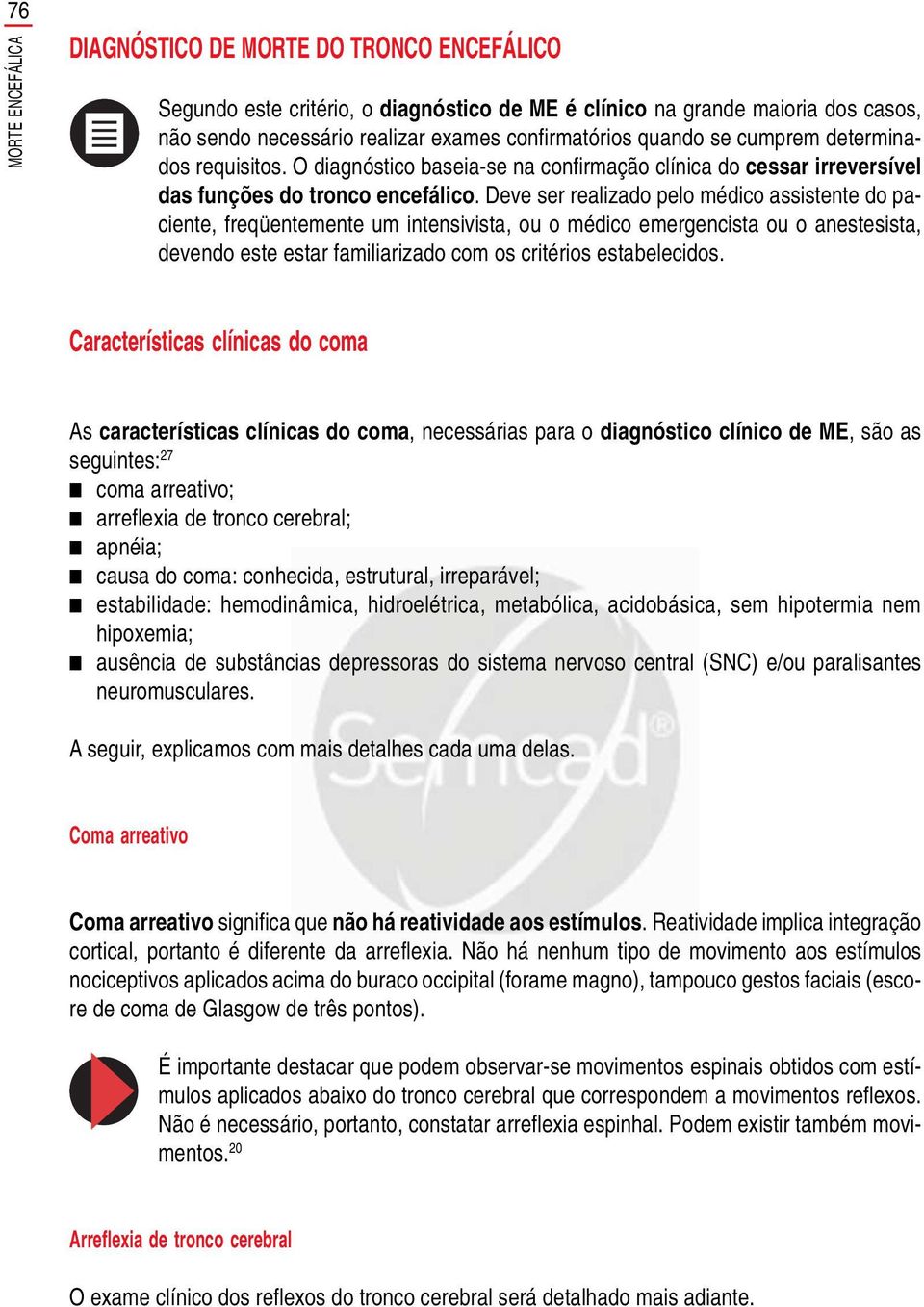 Deve ser realizado pelo médico assistente do paciente, freqüentemente um intensivista, ou o médico emergencista ou o anestesista, devendo este estar familiarizado com os critérios estabelecidos.