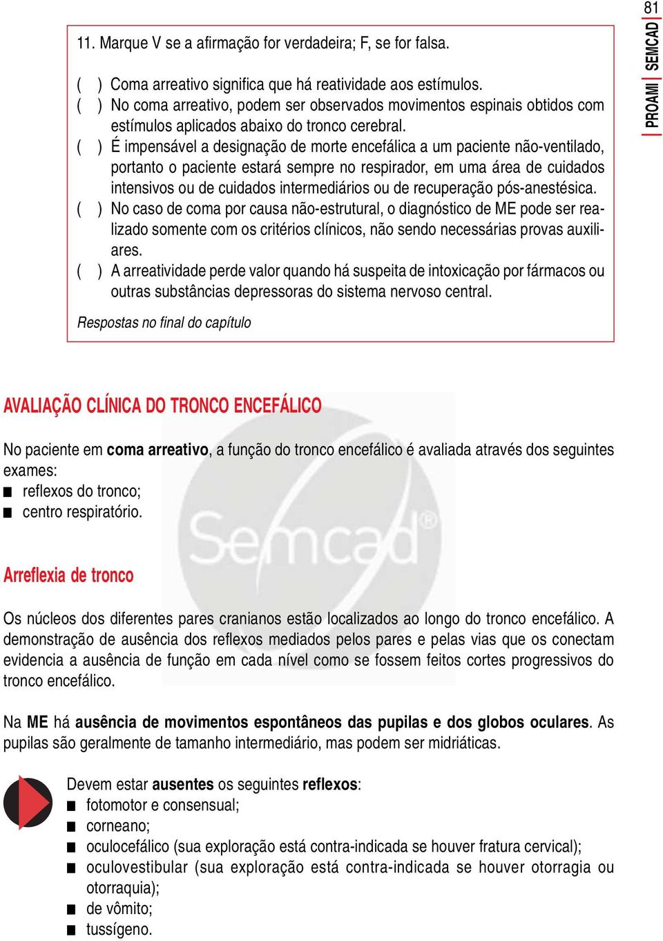 ( ) É impensável a designação de morte encefálica a um paciente não-ventilado, portanto o paciente estará sempre no respirador, em uma área de cuidados intensivos ou de cuidados intermediários ou de