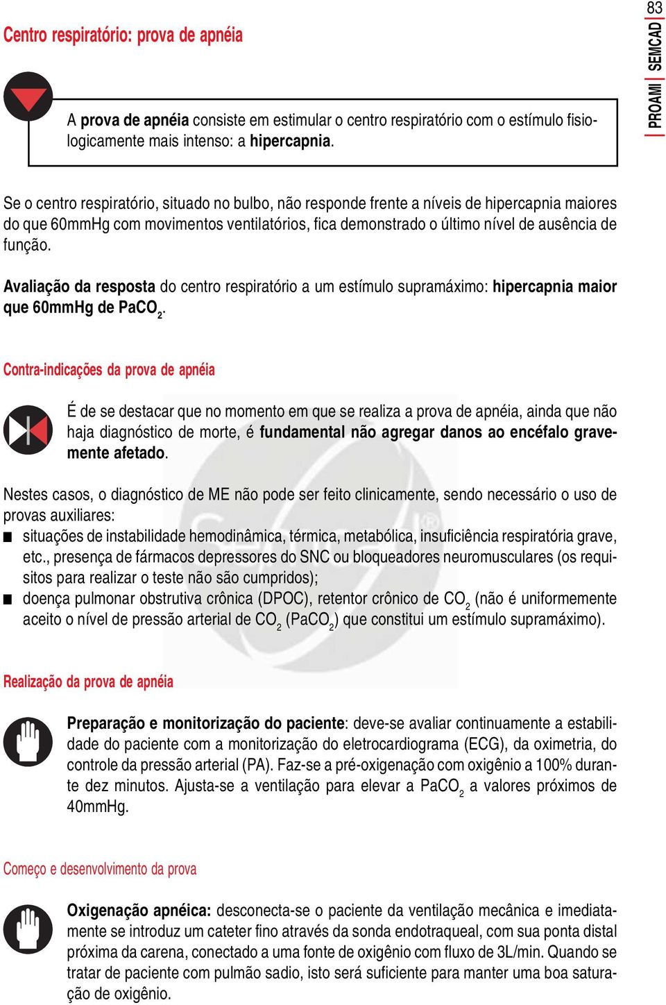 ausência de função. Avaliação da resposta do centro respiratório a um estímulo supramáximo: hipercapnia maior que 60mmHg de PaCO 2.