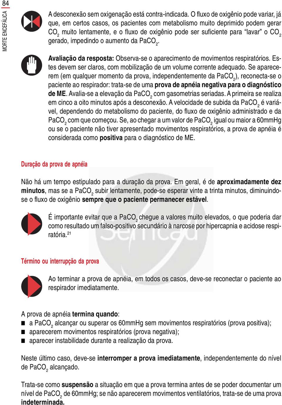 gerado, impedindo o aumento da PaCO 2. Avaliação da resposta: Observa-se o aparecimento de movimentos respiratórios. Estes devem ser claros, com mobilização de um volume corrente adequado.