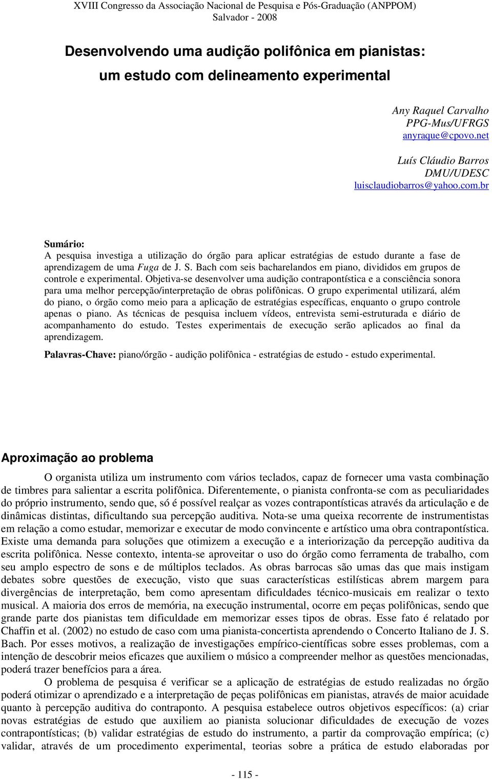 Objetiva-se desenvolver uma audição contrapontística e a consciência sonora para uma melhor percepção/interpretação de obras polifônicas.