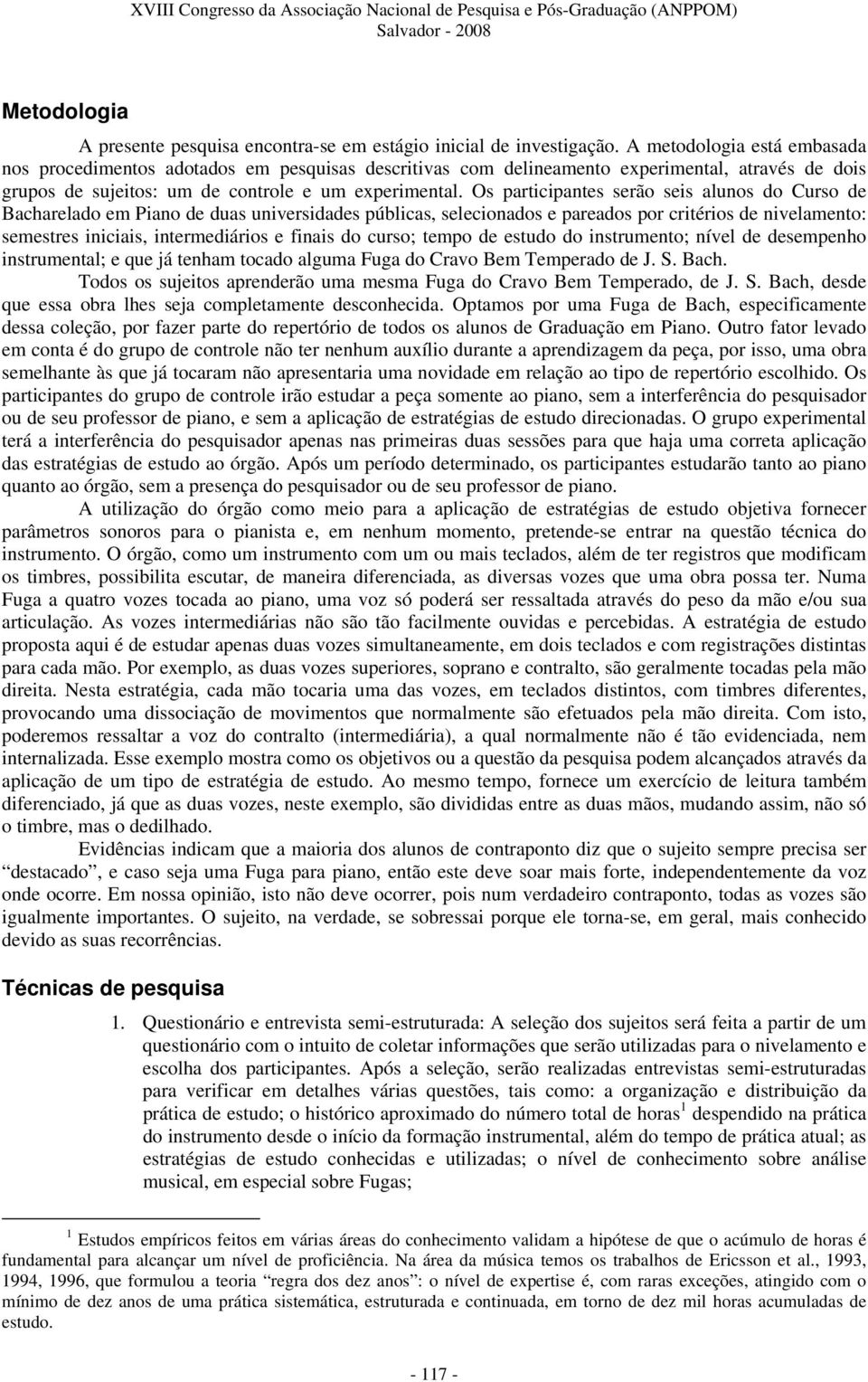 Os participantes serão seis alunos do Curso de Bacharelado em Piano de duas universidades públicas, selecionados e pareados por critérios de nivelamento: semestres iniciais, intermediários e finais