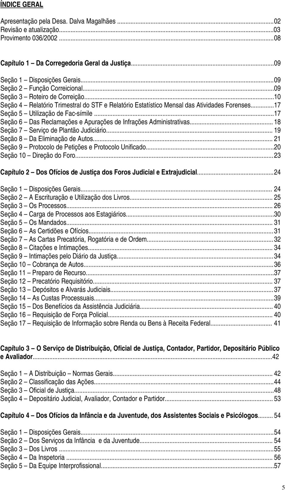 .. 17 Seção 5 Utilização de Fac-símile... 17 Seção 6 Das Reclamações e Apurações de Infrações Administrativas... 18 Seção 7 Serviço de Plantão Judiciário... 19 Seção 8 Da Eliminação de Autos.