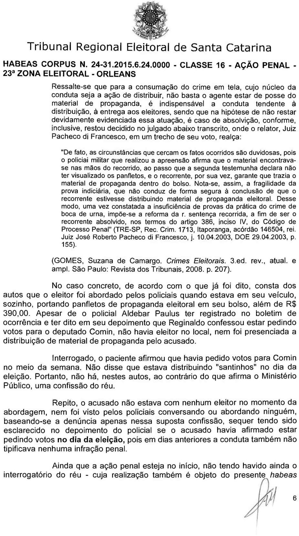 transcrito, onde o relator, Juiz Pacheco di Francesco, em um trecho de seu voto, realça: "De fato, as circunstâncias que cercam os fatos ocorridos são duvidosas, pois o policiai militar que realizou