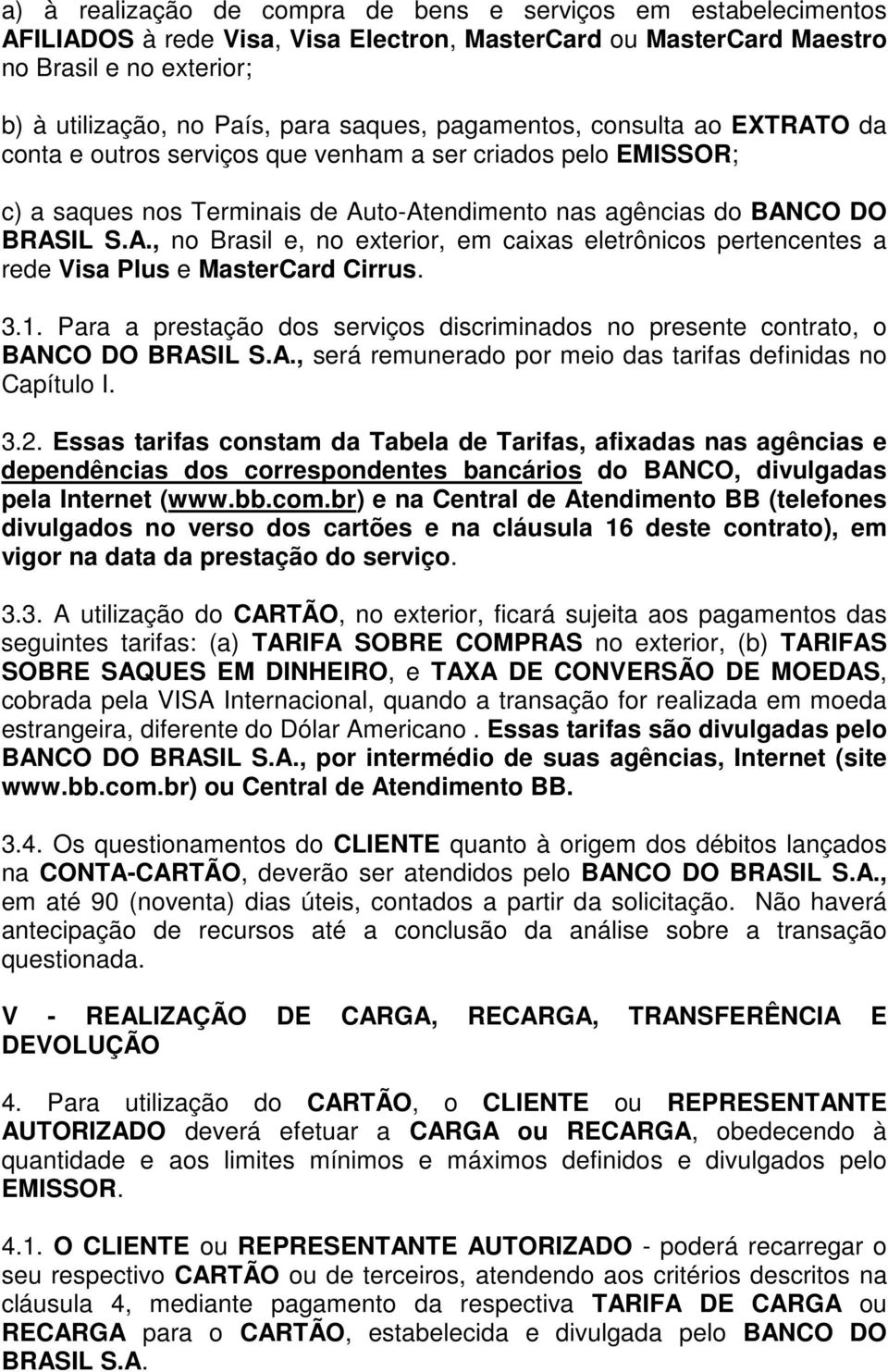 3.1. Para a prestação dos serviços discriminados no presente contrato, o BANCO DO BRASIL S.A., será remunerado por meio das tarifas definidas no Capítulo I. 3.2.