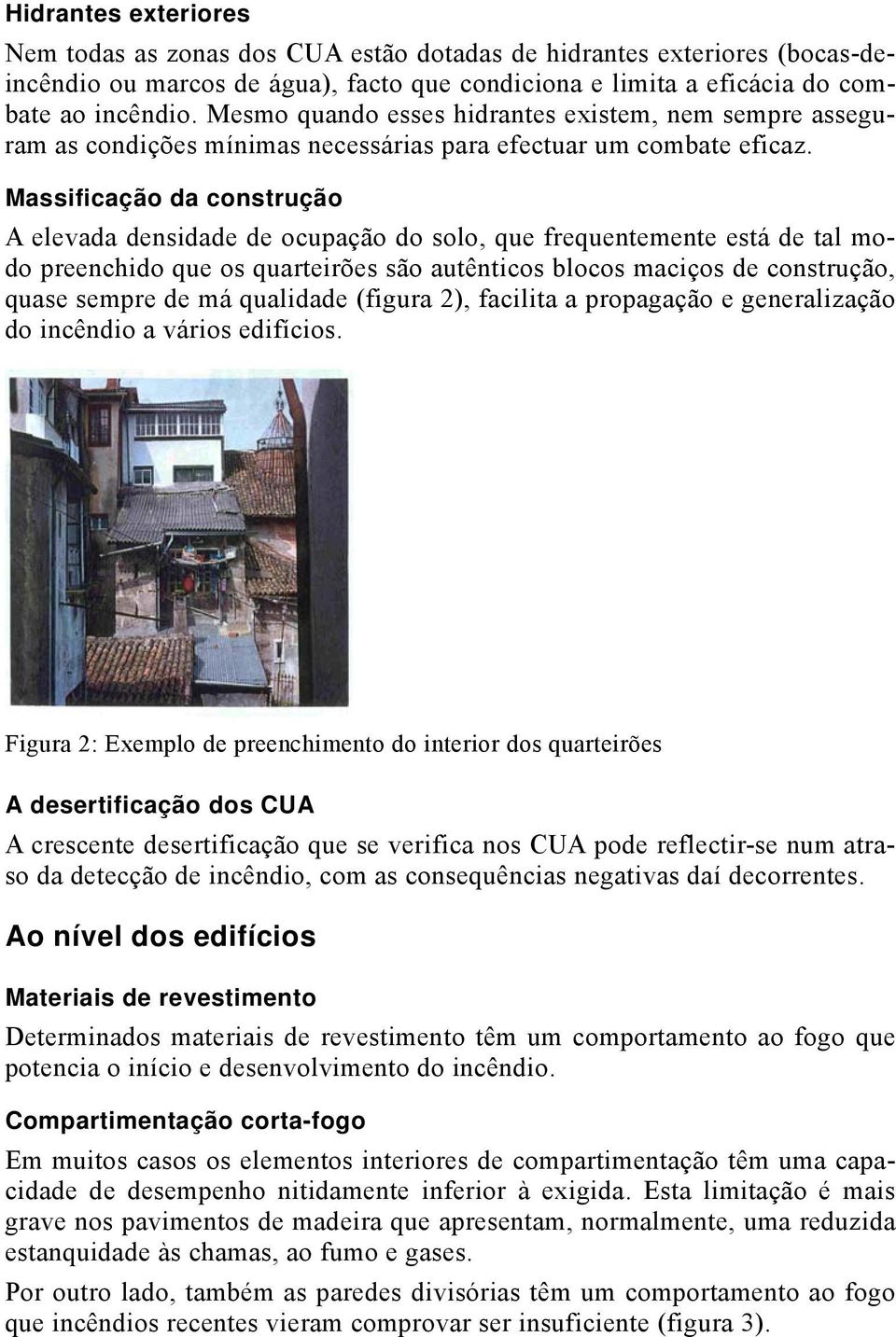 Massificação da construção A elevada densidade de ocupação do solo, que frequentemente está de tal modo preenchido que os quarteirões são autênticos blocos maciços de construção, quase sempre de má