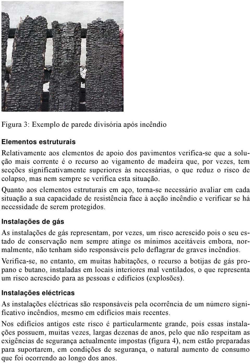 Quanto aos elementos estruturais em aço, torna-se necessário avaliar em cada situação a sua capacidade de resistência face à acção incêndio e verificar se há necessidade de serem protegidos.