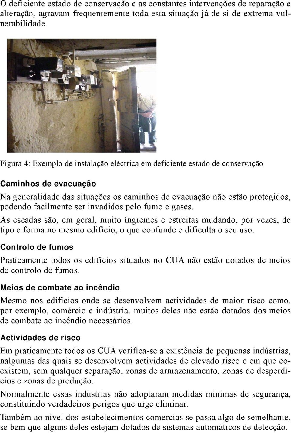 invadidos pelo fumo e gases. As escadas são, em geral, muito íngremes e estreitas mudando, por vezes, de tipo e forma no mesmo edifício, o que confunde e dificulta o seu uso.