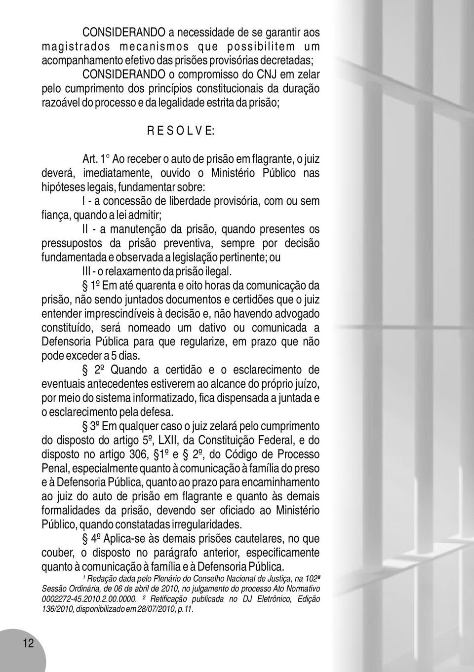 1 Ao receber o auto de prisão em flagrante, o juiz deverá, imediatamente, ouvido o Ministério Público nas hipóteses legais, fundamentar sobre: I - a concessão de liberdade provisória, com ou sem