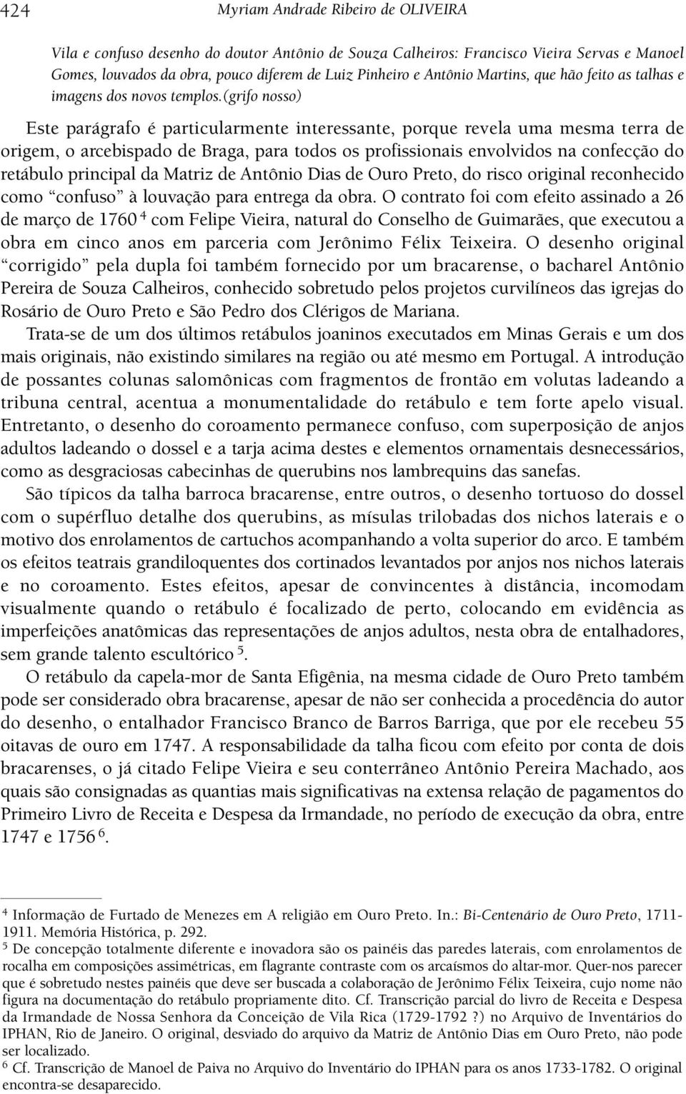 (grifo nosso) Este parágrafo é particularmente interessante, porque revela uma mesma terra de origem, o arcebispado de Braga, para todos os profissionais envolvidos na confecção do retábulo principal